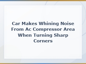 Diagnosing Whining Noise From Ac Compressor Area When Turning Sharp Corners