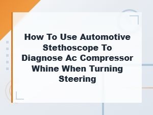 Diagnose Ac Compressor Whine with an Automotive Stethoscope When Turning the Steering Wheel